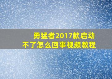 勇猛者2017款启动不了怎么回事视频教程