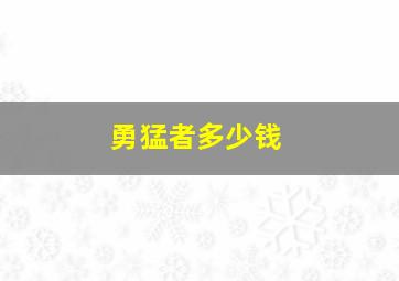 勇猛者多少钱