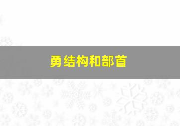 勇结构和部首