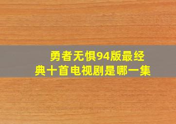 勇者无惧94版最经典十首电视剧是哪一集