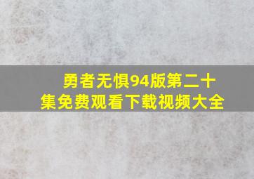 勇者无惧94版第二十集免费观看下载视频大全