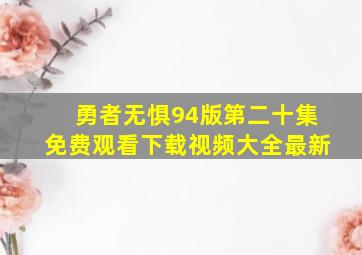 勇者无惧94版第二十集免费观看下载视频大全最新