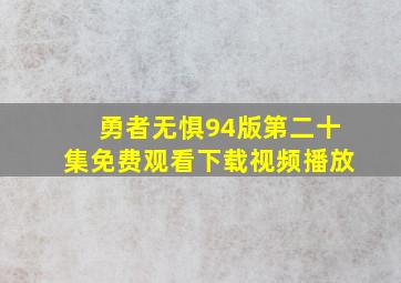 勇者无惧94版第二十集免费观看下载视频播放