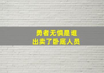 勇者无惧是谁出卖了卧底人员