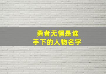 勇者无惧是谁手下的人物名字