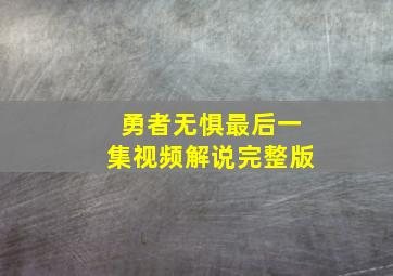 勇者无惧最后一集视频解说完整版