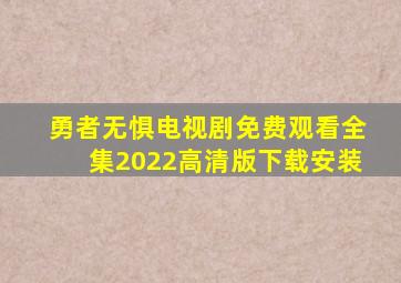 勇者无惧电视剧免费观看全集2022高清版下载安装