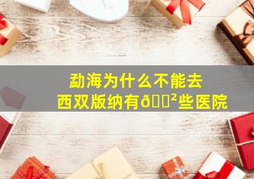 勐海为什么不能去西双版纳有😲些医院