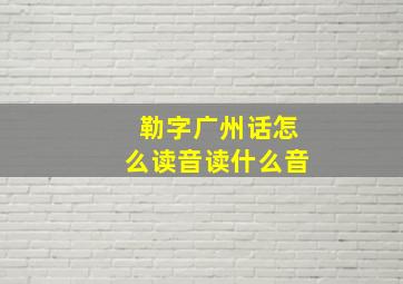 勒字广州话怎么读音读什么音