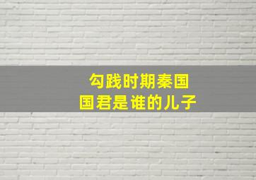 勾践时期秦国国君是谁的儿子