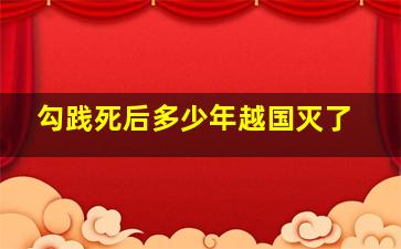 勾践死后多少年越国灭了