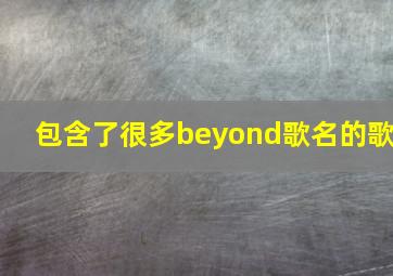 包含了很多beyond歌名的歌