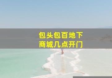 包头包百地下商城几点开门