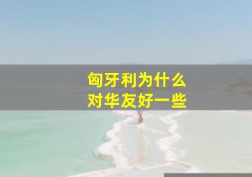 匈牙利为什么对华友好一些