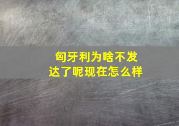 匈牙利为啥不发达了呢现在怎么样