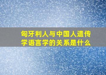 匈牙利人与中国人遗传学语言学的关系是什么