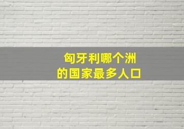 匈牙利哪个洲的国家最多人口