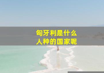 匈牙利是什么人种的国家呢