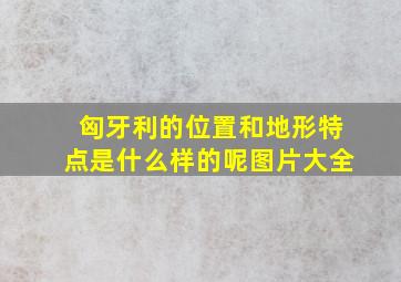 匈牙利的位置和地形特点是什么样的呢图片大全