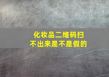 化妆品二维码扫不出来是不是假的