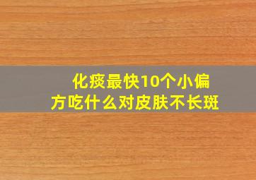 化痰最快10个小偏方吃什么对皮肤不长斑