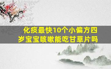 化痰最快10个小偏方四岁宝宝咳嗽能吃甘草片吗