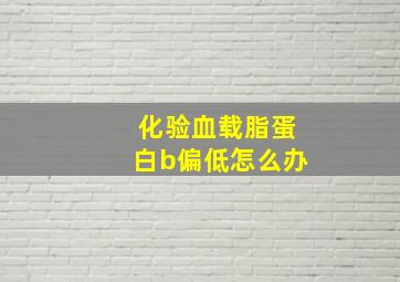 化验血载脂蛋白b偏低怎么办