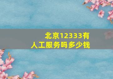 北京12333有人工服务吗多少钱