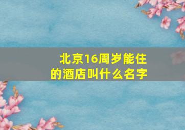 北京16周岁能住的酒店叫什么名字