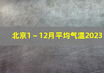 北京1～12月平均气温2023