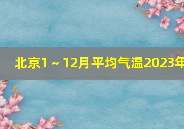 北京1～12月平均气温2023年