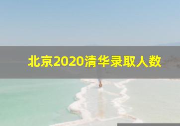 北京2020清华录取人数