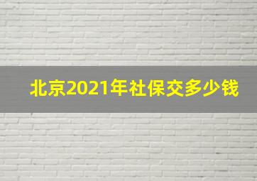 北京2021年社保交多少钱