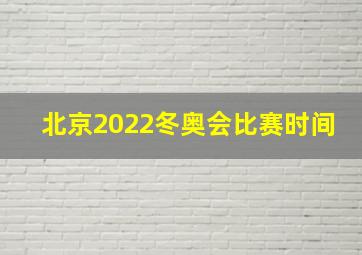 北京2022冬奥会比赛时间