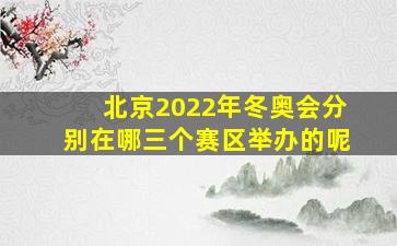 北京2022年冬奥会分别在哪三个赛区举办的呢