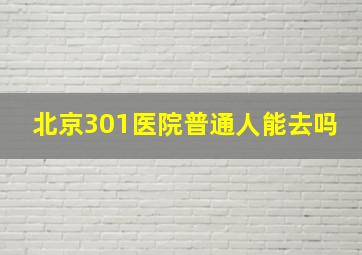 北京301医院普通人能去吗