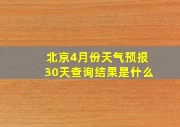 北京4月份天气预报30天查询结果是什么