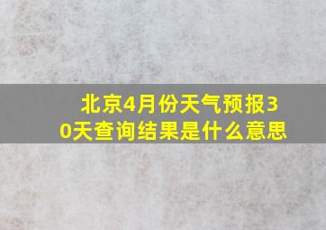 北京4月份天气预报30天查询结果是什么意思