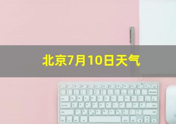 北京7月10日天气