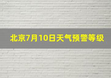 北京7月10日天气预警等级