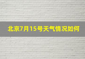 北京7月15号天气情况如何