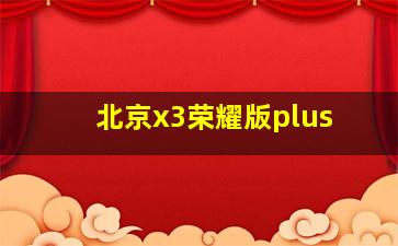 北京x3荣耀版plus