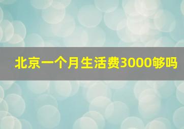 北京一个月生活费3000够吗