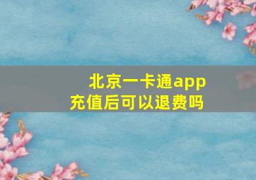 北京一卡通app充值后可以退费吗