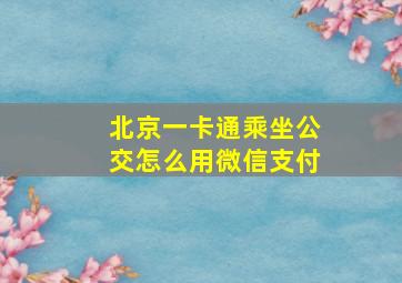 北京一卡通乘坐公交怎么用微信支付