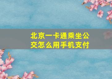 北京一卡通乘坐公交怎么用手机支付