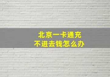 北京一卡通充不进去钱怎么办