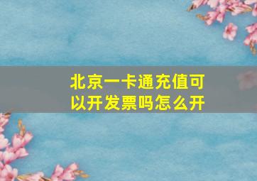 北京一卡通充值可以开发票吗怎么开