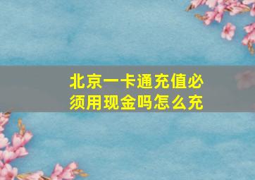 北京一卡通充值必须用现金吗怎么充