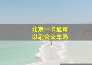 北京一卡通可以刷公交车吗